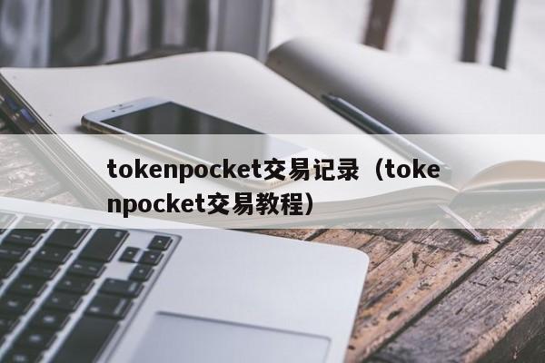 tokenpocket交易记录（tokenpocket交易教程）