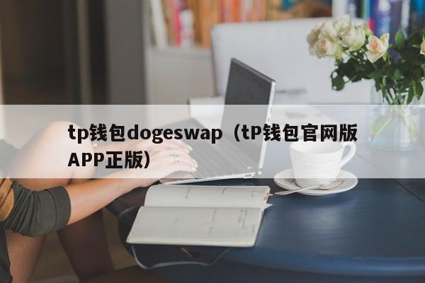 tp钱包dogeswap（tP钱包官网版APP正版）