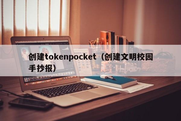 创建tokenpocket（创建文明校园手抄报）