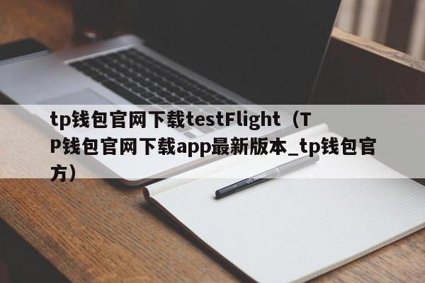 tp钱包官网下载testFlight（TP钱包官网下载app最新版本_tp钱包官方）