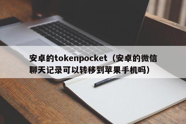 安卓的tokenpocket（安卓的微信聊天记录可以转移到苹果手机吗）