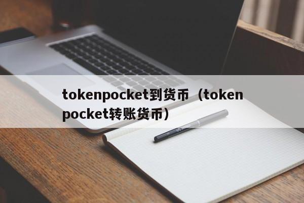tokenpocket到货币（tokenpocket转账货币）
