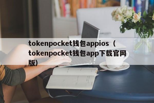 tokenpocket钱包appios（tokenpocket钱包app下载官网版）