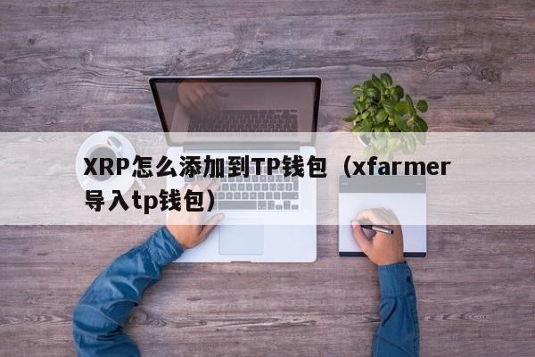 XRP怎么添加到TP钱包（xfarmer导入tp钱包）