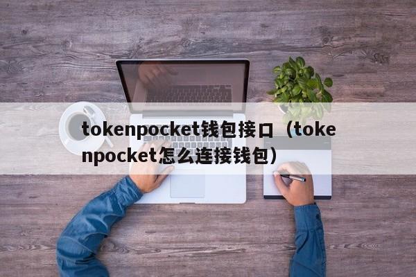 tokenpocket钱包接口（tokenpocket怎么连接钱包）