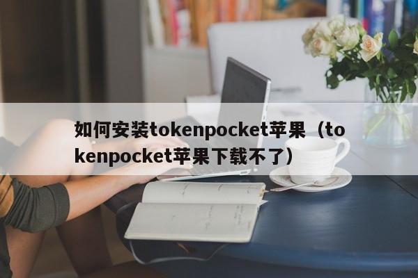 如何安装tokenpocket苹果（tokenpocket苹果下载不了）