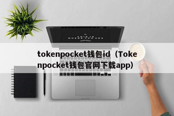 tokenpocket钱包id（Tokenpocket钱包官网下载app）