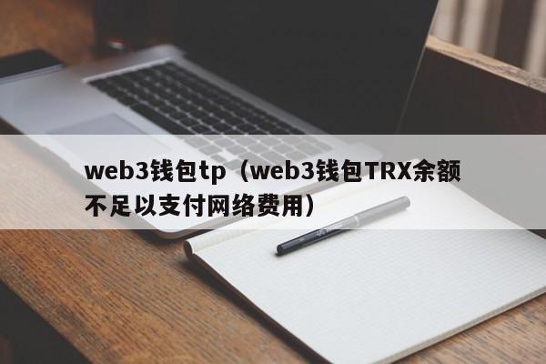 web3钱包tp（web3钱包TRX余额不足以支付网络费用）